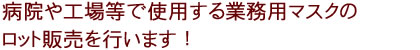 病院や工場等で使用する業務用マスクのロット販売を行います！