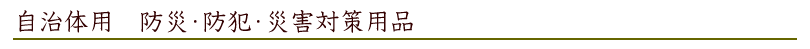 自治体用　防災・防犯・災害対策用品