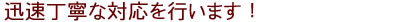 迅速丁寧な対応を行います！